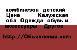 комбинезон  детский › Цена ­ 300 - Калужская обл. Одежда, обувь и аксессуары » Другое   